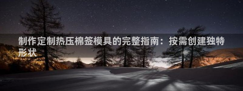 易倍全站：制作定制热压棉签模具的完整指南：按需创建独特

