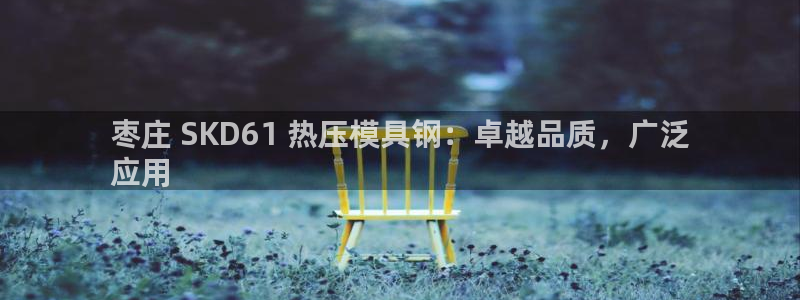 emc软件下载：枣庄 SKD61 热压模具钢：卓越品质，