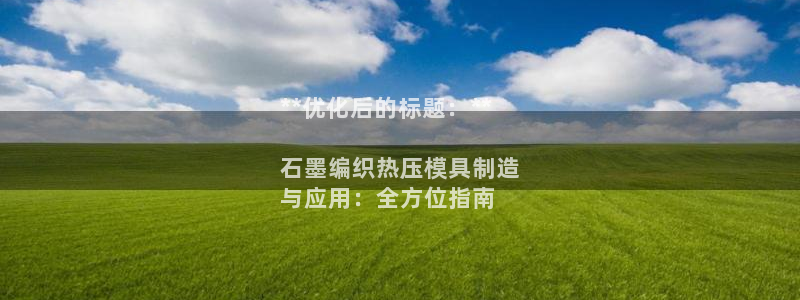 emc易倍官方平台：**优化后的标题：**

石墨编织热