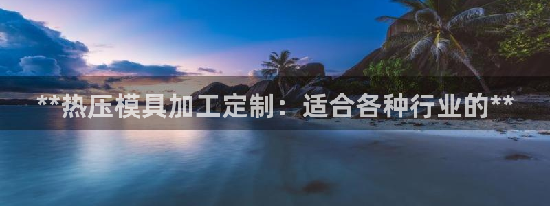 emc易倍首页：**热压模具加工定制：适合各种行业的**