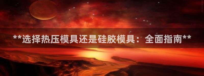 易倍网络技术有限公司怎么样：**选择热压模具还是硅胶模具