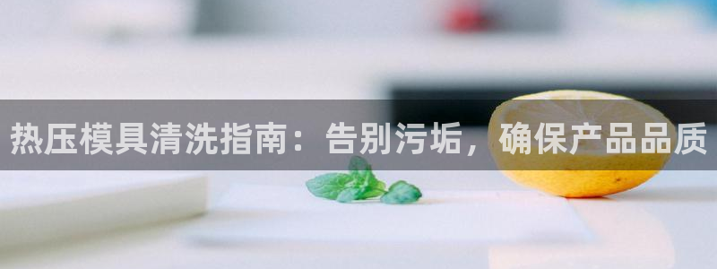emc易倍的服务优势：热压模具清洗指南：告别污垢，确保产