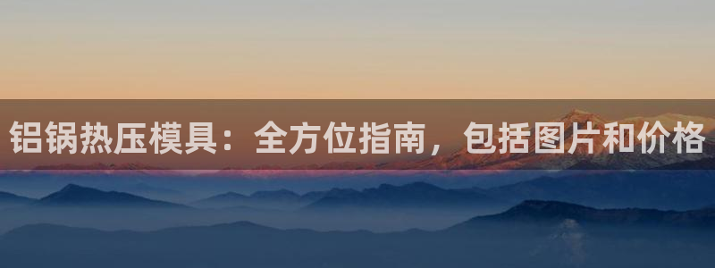 emc易倍ios官网：铝锅热压模具：全方位指南，包括图片