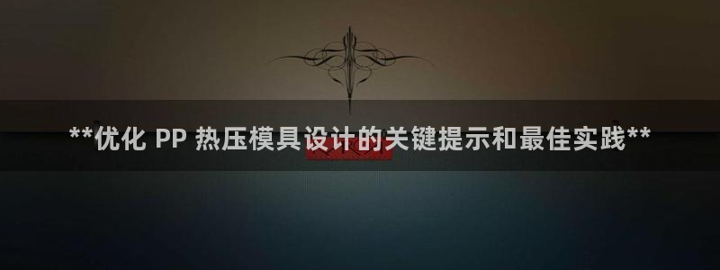 易倍达科技有限公司代运营：**优化 PP 热压模具设计的