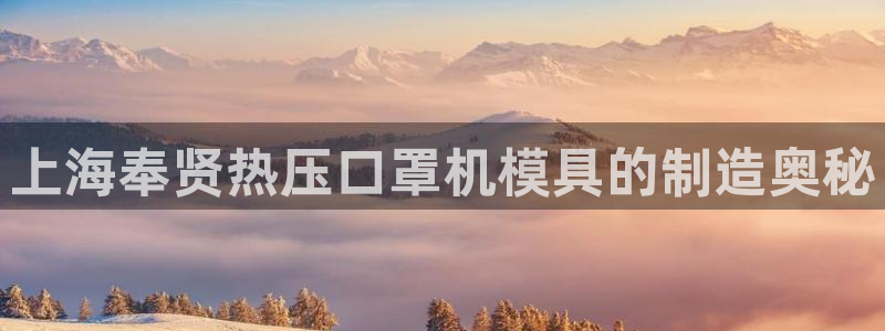 emc易倍：上海奉贤热压口罩机模具的制造奥秘