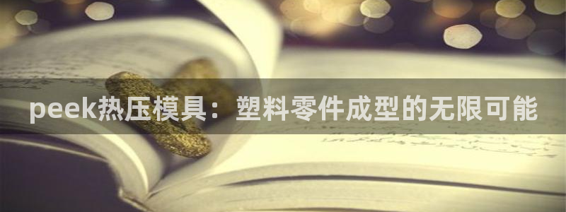 EMC易倍：peek热压模具：塑料零件成型的无限可能