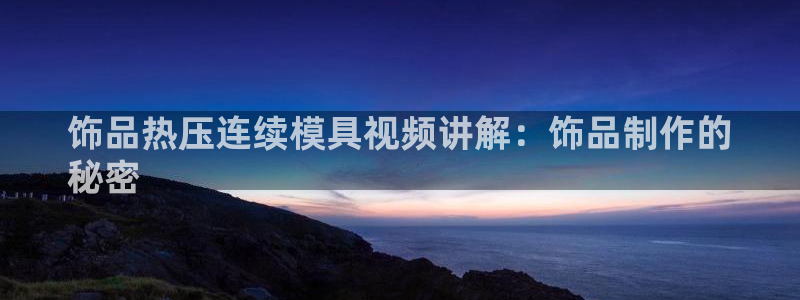 易倍下载：饰品热压连续模具视频讲解：饰品制作的
秘密