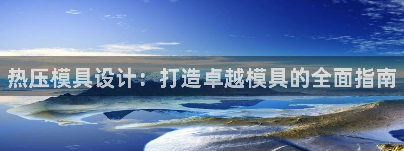 易倍申价格是多少：热压模具设计：打造卓越模具的全面指南