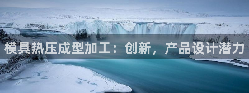 易倍单词登录网站：模具热压成型加工：创新，产品设计潜力