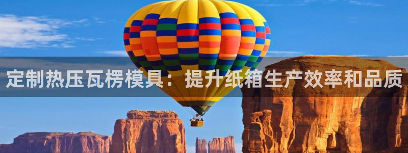 易倍纤瘦身三部曲的价格：定制热压瓦楞模具：提升纸箱生产效