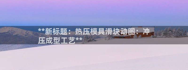 emc全站app下载：**新标题：热压模具滑块动图：冲
