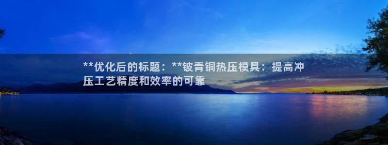 易倍申片的功效与作用：**优化后的标题：**铍青铜热压模