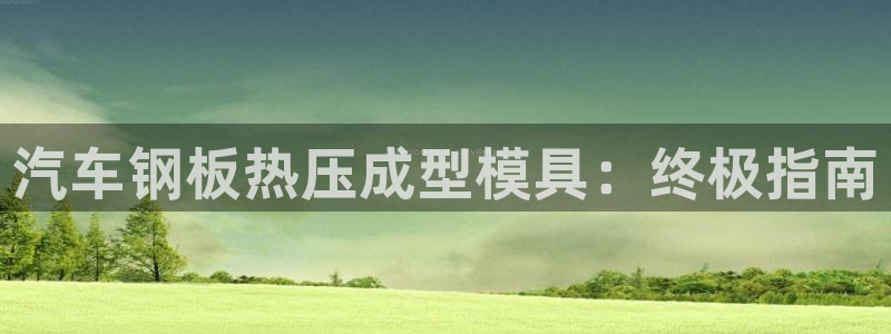emc易倍首页：汽车钢板热压成型模具：终极指南