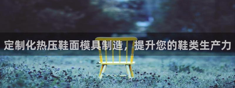 易倍纤能减肥吗：定制化热压鞋面模具制造，提升您的鞋类生产