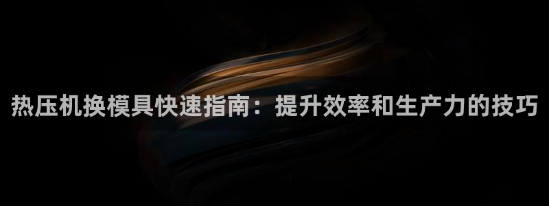 易倍电竞安装教程：热压机换模具快速指南：提升效率和生产力