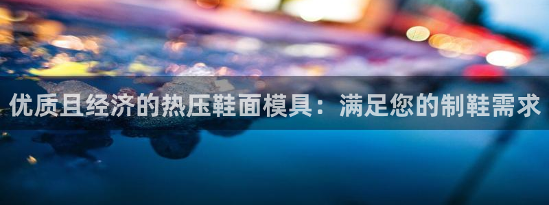 emc易倍是黑台子吗：优质且经济的热压鞋面模具：满足您的