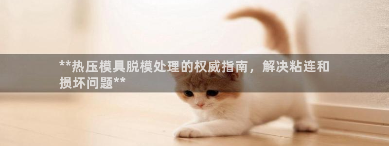 emc易倍穆里尼奥：**热压模具脱模处理的权威指南，解决