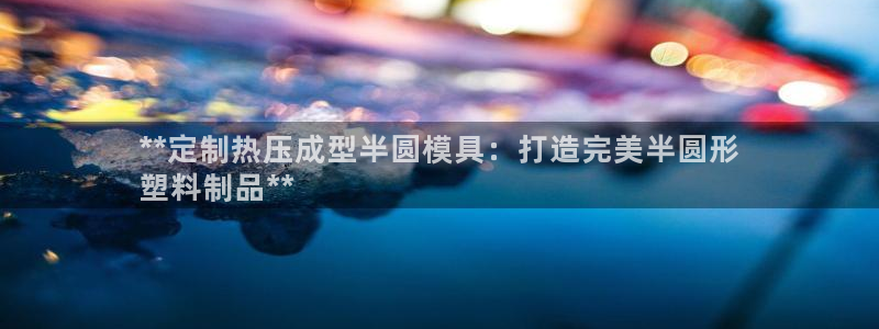 emc易倍ios官网：**定制热压成型半圆模具：打造完美