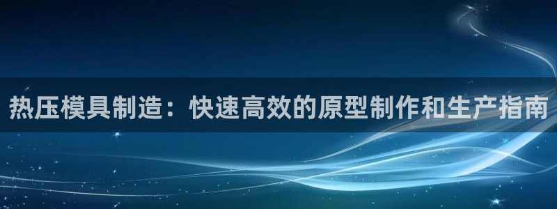 emc易倍最新链接：热压模具制造：快速高效的原型制作和生