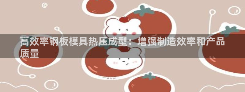 易倍思机电制造(上海)有限公司：高效率钢板模具热压成型：