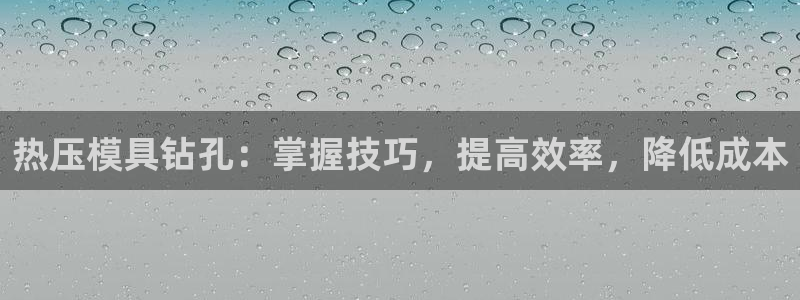 易倍申片能长期服用吗：热压模具钻孔：掌握技巧，提高效率，