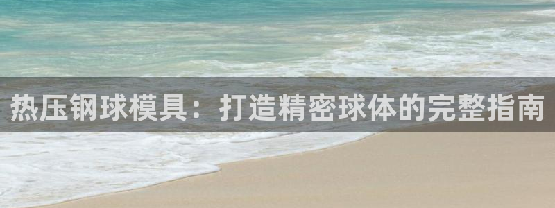 易倍单词官方网站的：热压钢球模具：打造精密球体的完整指南