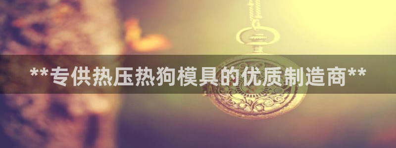 易倍网络技术有限公司官网：**专供热压热狗模具的优质制造