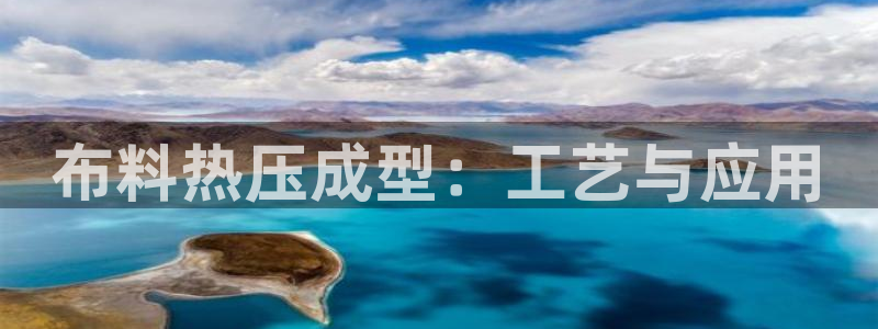 emc易倍首存500送球衣：布料热压成型：工艺与应用