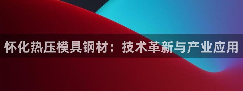 南京易倍易电子科技有限公司：怀化热压模具钢材：技术革新与